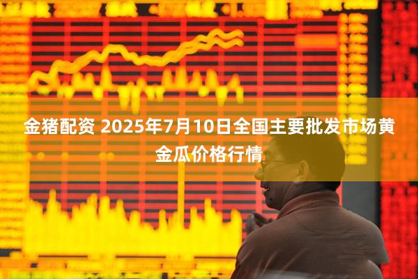 金猪配资 2025年7月10日全国主要批发市场黄金瓜价格行情